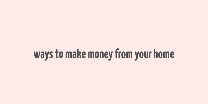 ways to make money from your home