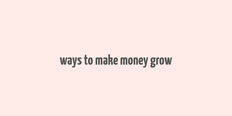 ways to make money grow