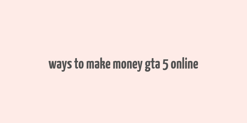 ways to make money gta 5 online