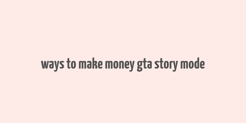 ways to make money gta story mode