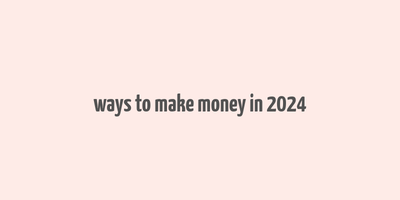 ways to make money in 2024