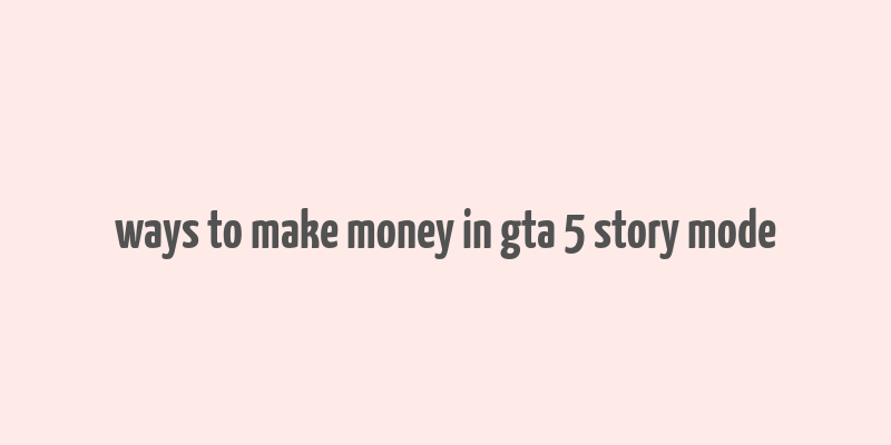 ways to make money in gta 5 story mode