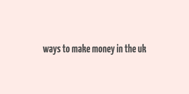 ways to make money in the uk