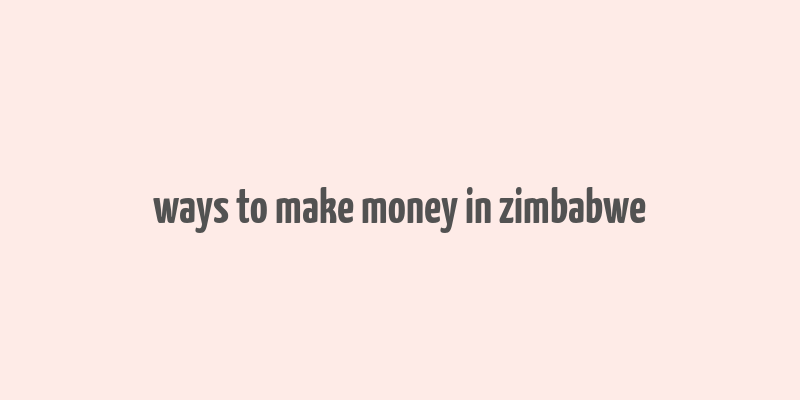 ways to make money in zimbabwe