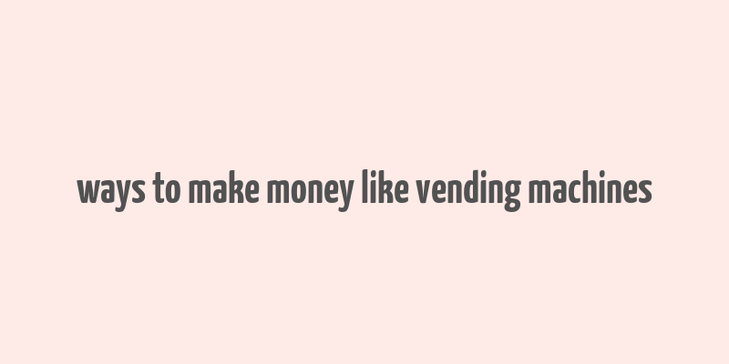 ways to make money like vending machines