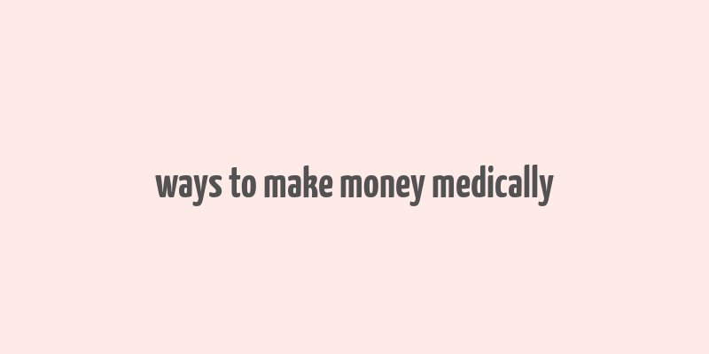 ways to make money medically