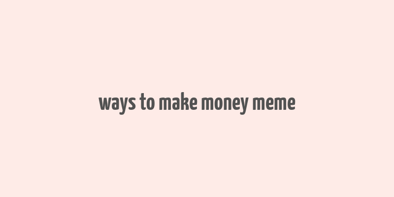 ways to make money meme