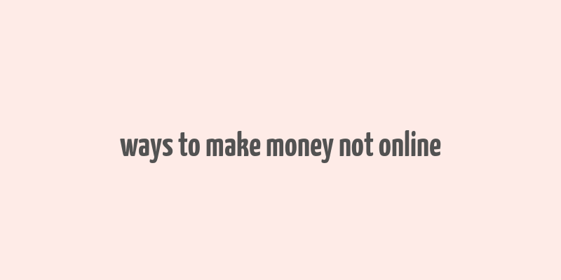 ways to make money not online