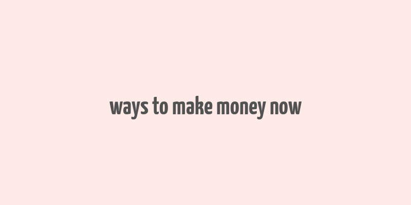 ways to make money now