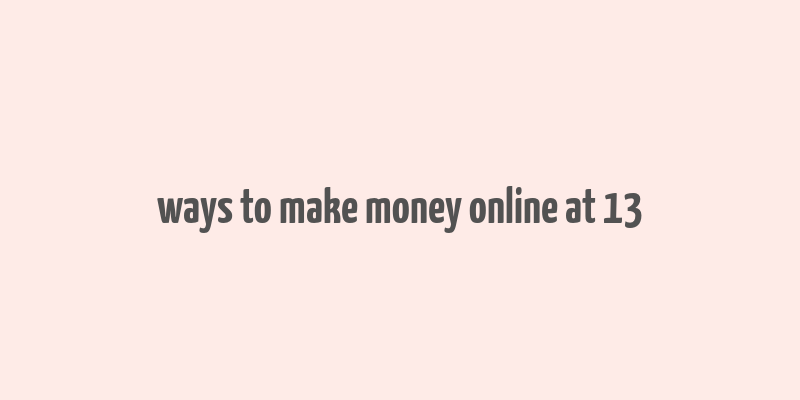 ways to make money online at 13