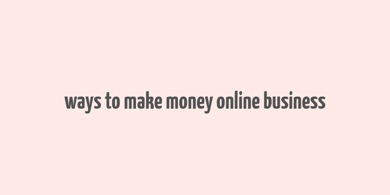 ways to make money online business