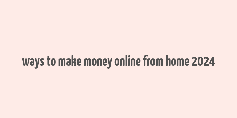 ways to make money online from home 2024