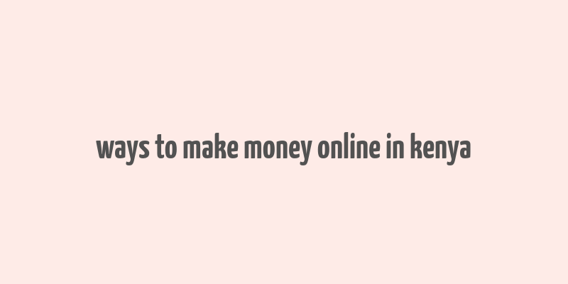 ways to make money online in kenya