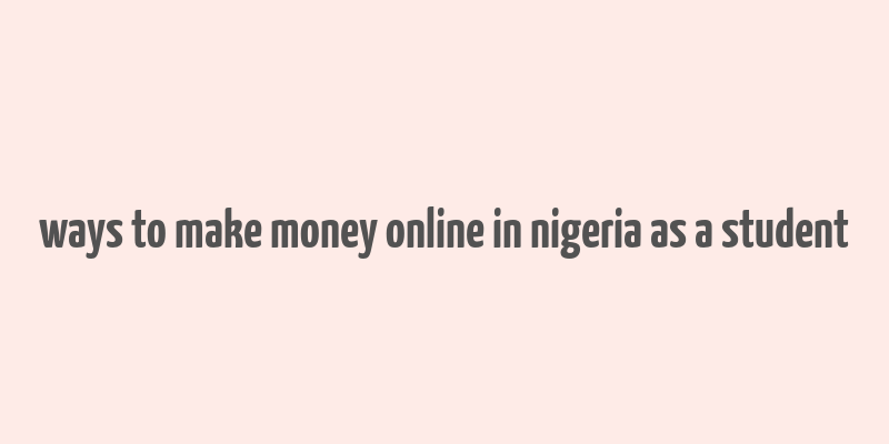 ways to make money online in nigeria as a student