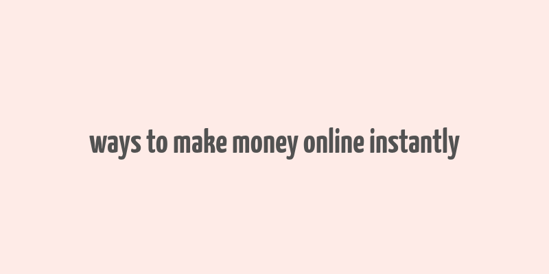 ways to make money online instantly