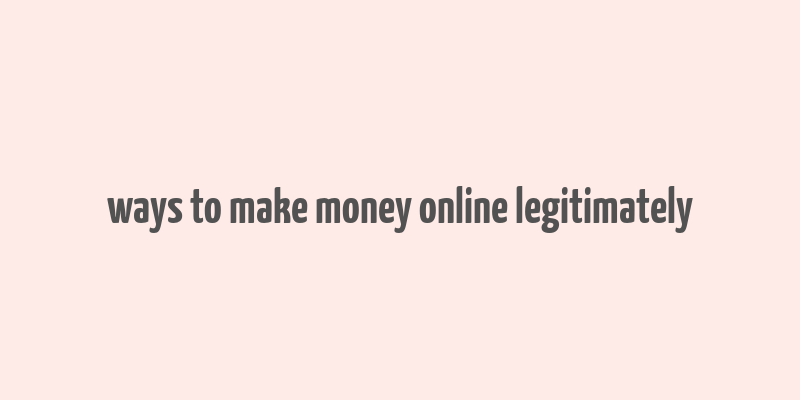 ways to make money online legitimately