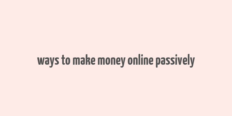 ways to make money online passively