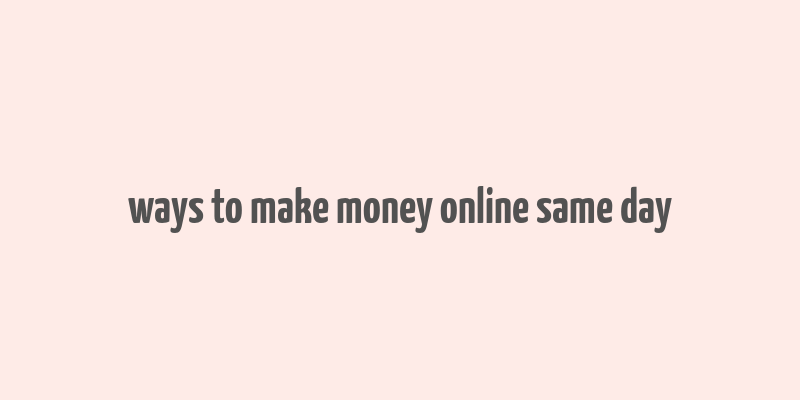 ways to make money online same day