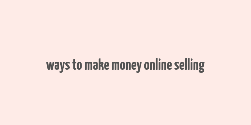 ways to make money online selling