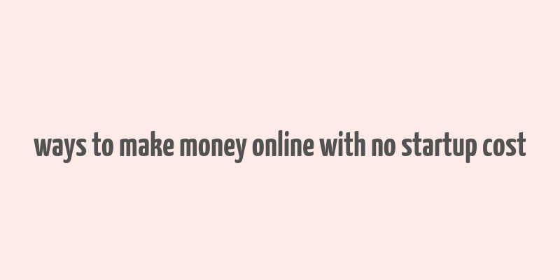 ways to make money online with no startup cost