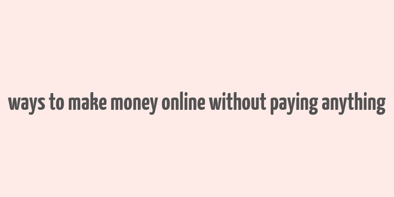 ways to make money online without paying anything