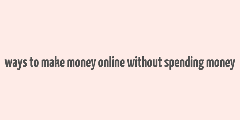 ways to make money online without spending money