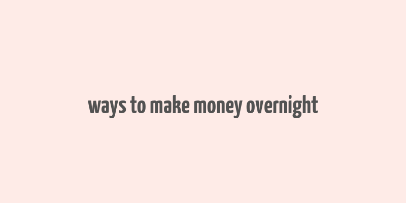 ways to make money overnight