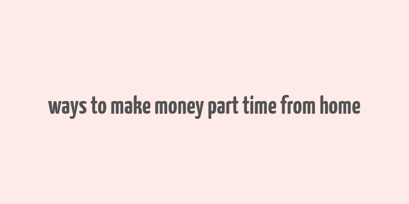 ways to make money part time from home