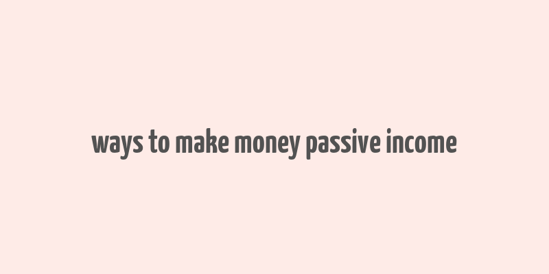 ways to make money passive income