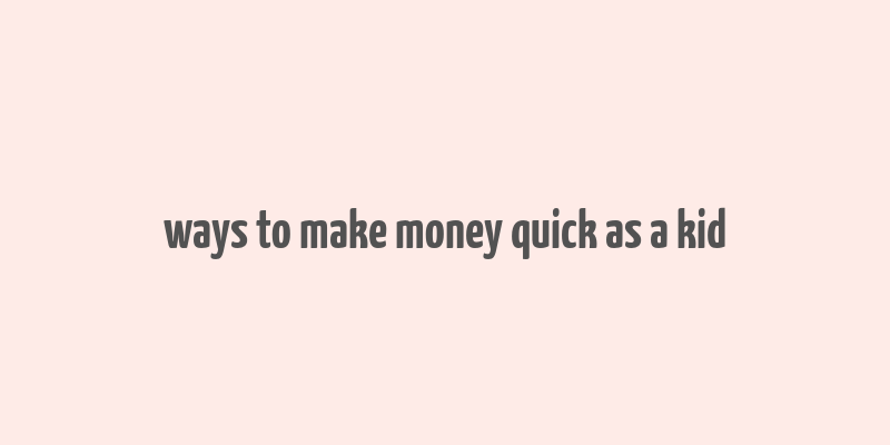 ways to make money quick as a kid