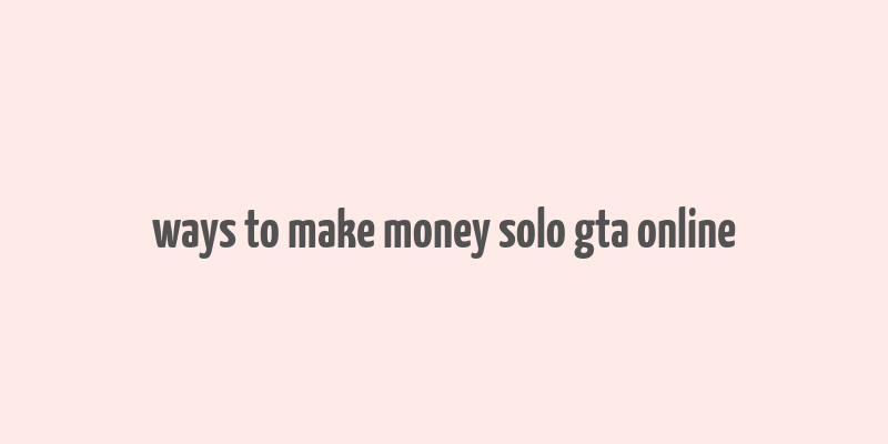 ways to make money solo gta online