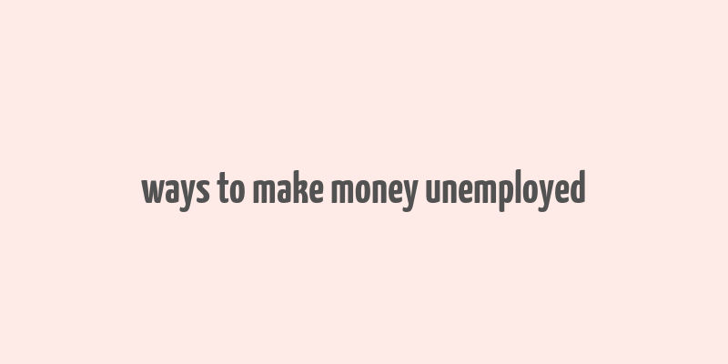 ways to make money unemployed