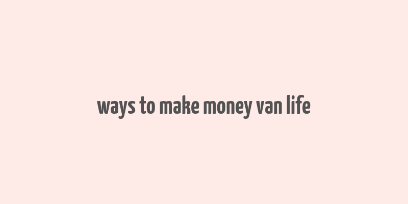 ways to make money van life