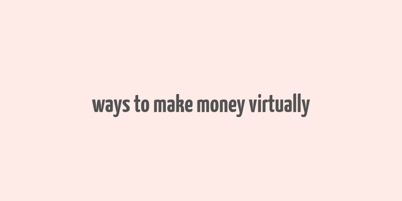 ways to make money virtually