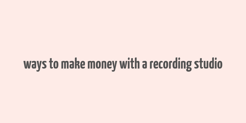 ways to make money with a recording studio