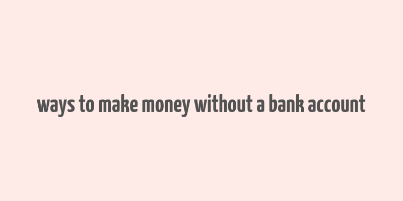 ways to make money without a bank account