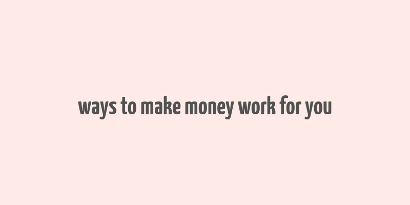 ways to make money work for you