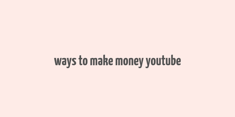 ways to make money youtube