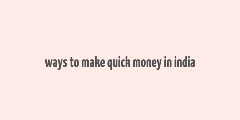 ways to make quick money in india