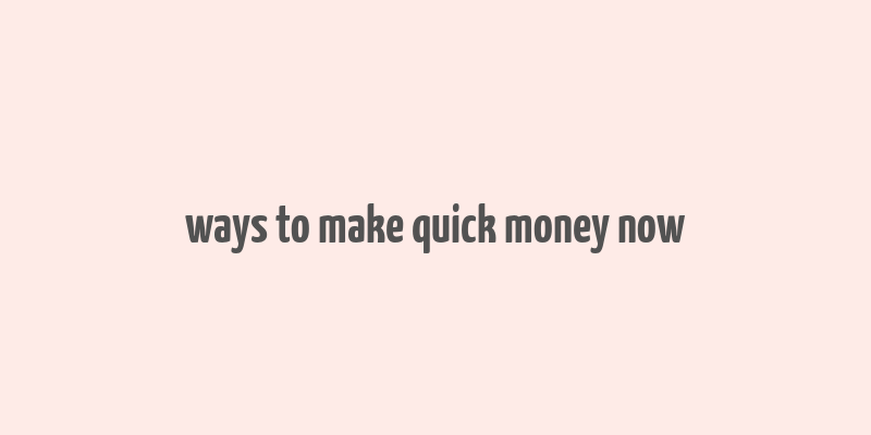 ways to make quick money now