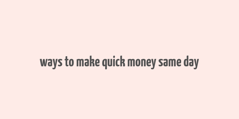 ways to make quick money same day