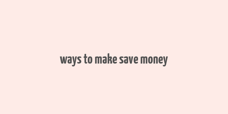 ways to make save money