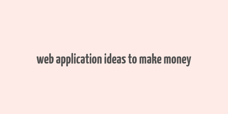 web application ideas to make money