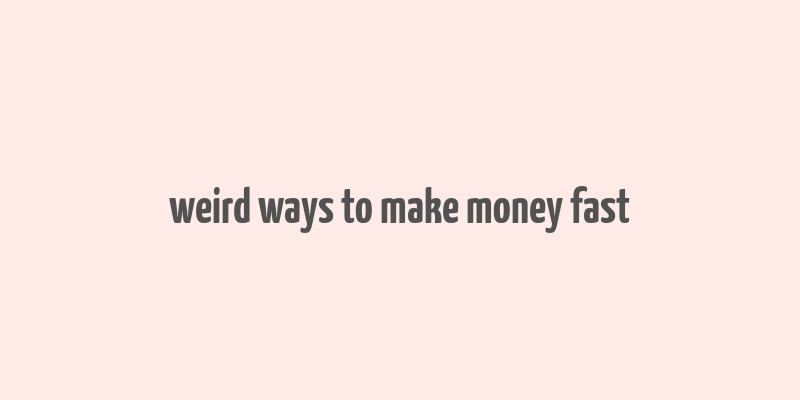 weird ways to make money fast