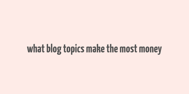 what blog topics make the most money