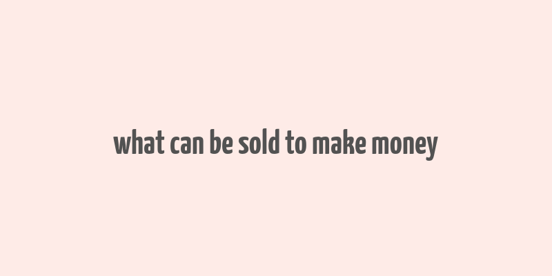 what can be sold to make money