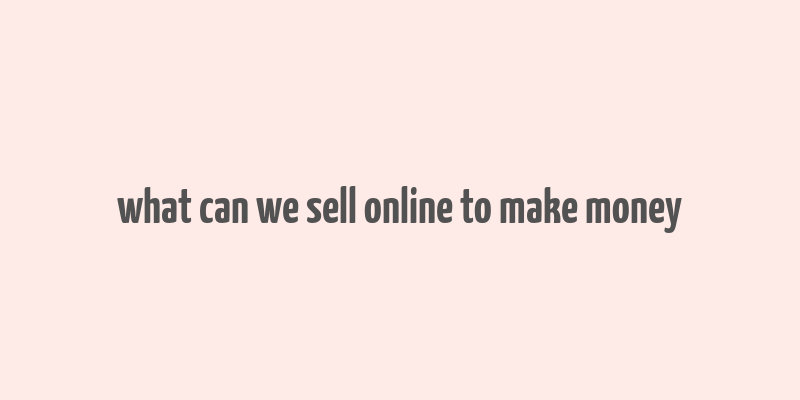 what can we sell online to make money