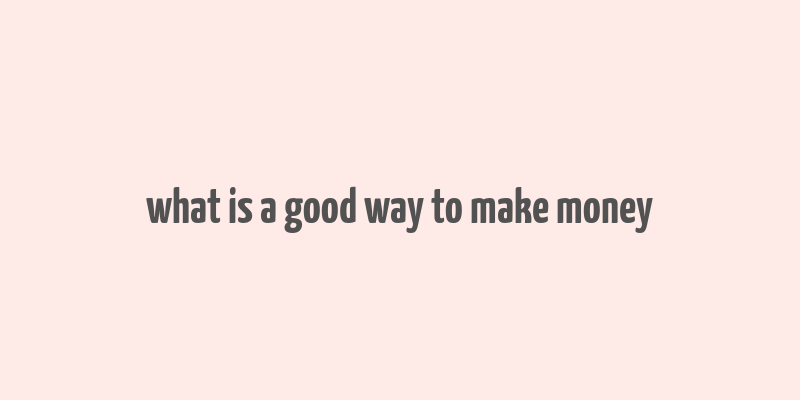 what is a good way to make money