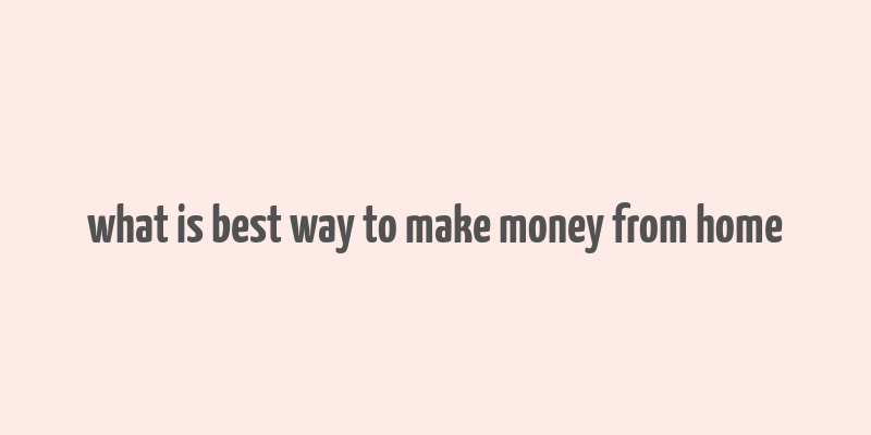 what is best way to make money from home