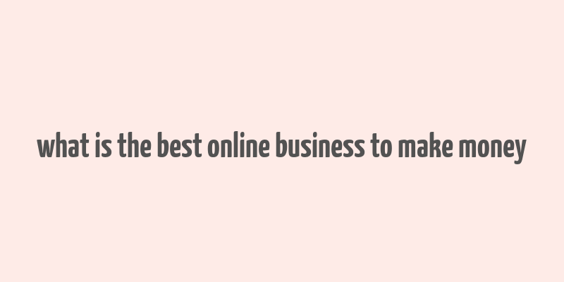 what is the best online business to make money